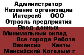 Администратор › Название организации ­ Интерсиб-T, ООО › Отрасль предприятия ­ Ввод данных › Минимальный оклад ­ 30 000 - Все города Работа » Вакансии   . Ханты-Мансийский,Когалым г.